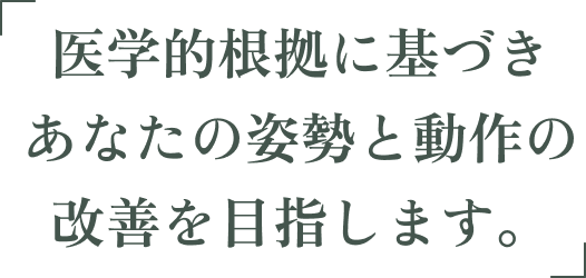 医学的根拠に基づきあなたの姿勢と動作の改善を目指します。